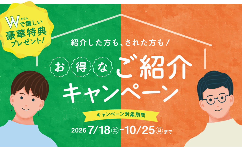 紹介した方も、された方も!
お得なご紹介キャンペーン
キャンペーン対象期間:2026年7月18日(土)~10月25日(日)まで