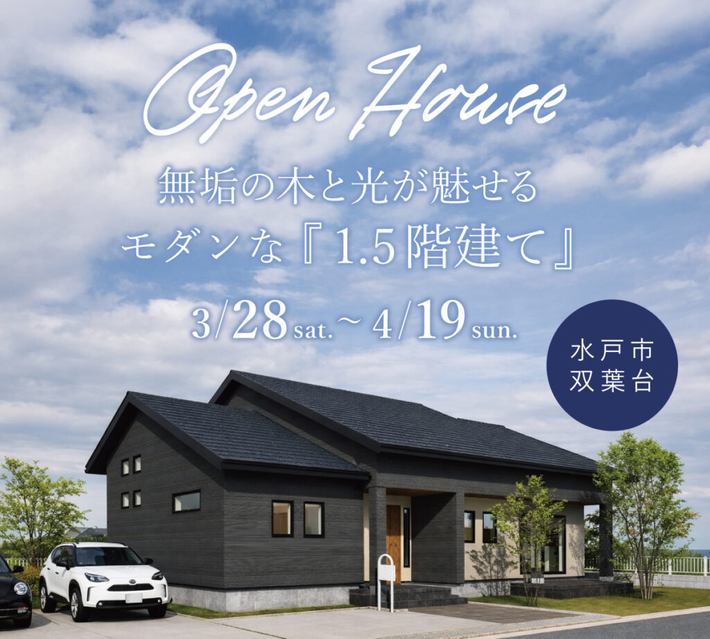 OPEN HOUSE 無垢の木と光が魅せるモダンな1.5階建て 3/28 sat. ～ 4/26 sun. 水戸市双葉台